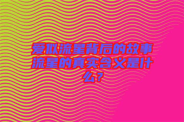 愛似流星背后的故事流星的真實含義是什么？