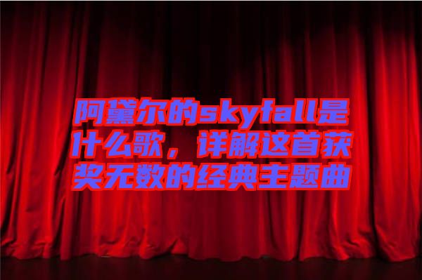 阿黛爾的skyfall是什么歌，詳解這首獲獎無數(shù)的經(jīng)典主題曲