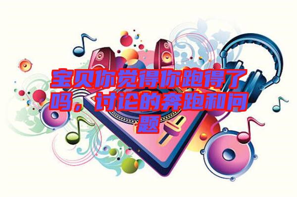 寶貝你覺得你跑得了嗎，討論的奔跑和問題