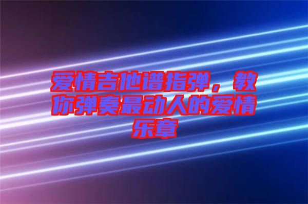 愛(ài)情吉他譜指彈，教你彈奏最動(dòng)人的愛(ài)情樂(lè)章