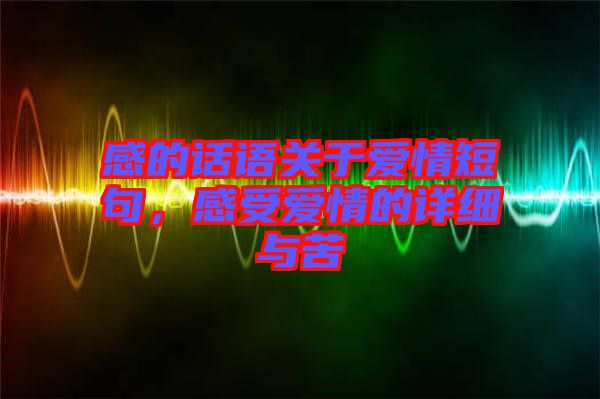 感的話語關(guān)于愛情短句，感受愛情的詳細與苦