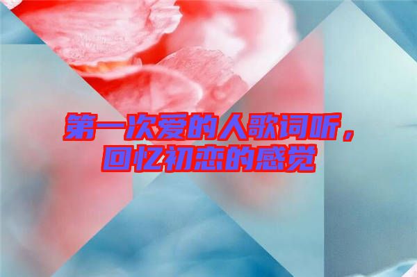 第一次愛(ài)的人歌詞聽(tīng)，回憶初戀的感覺(jué)