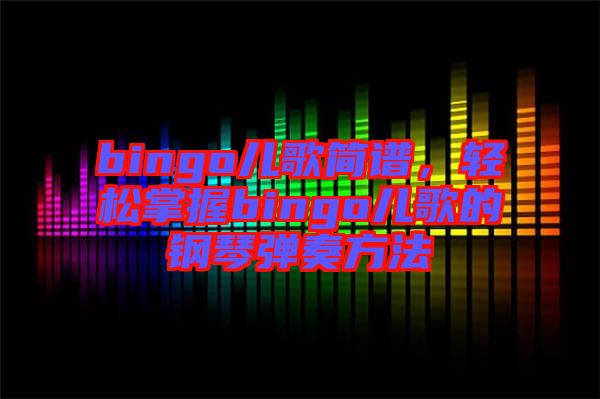 bingo兒歌簡譜，輕松掌握bingo兒歌的鋼琴彈奏方法