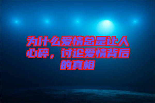 為什么愛(ài)情總是讓人心碎，討論愛(ài)情背后的真相
