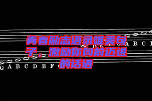 青春勵志語錄唯美句子，激勵你向前邁進的話語