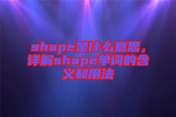 shape是什么意思，詳解shape單詞的含義和用法