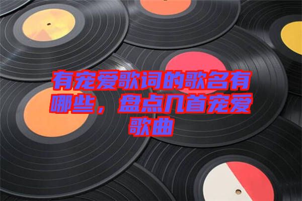 有寵愛歌詞的歌名有哪些，盤點幾首寵愛歌曲