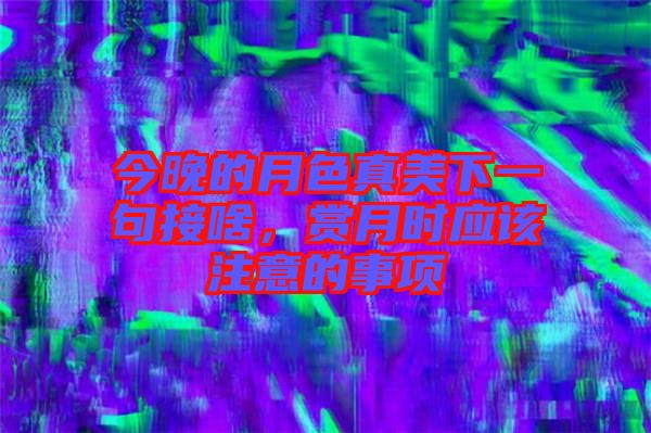 今晚的月色真美下一句接啥，賞月時(shí)應(yīng)該注意的事項(xiàng)