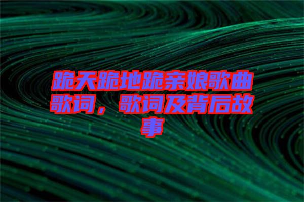 跪天跪地跪親娘歌曲歌詞，歌詞及背后故事