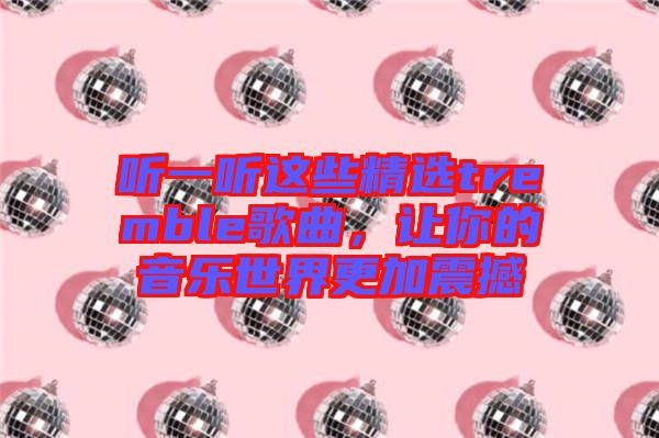 聽(tīng)一聽(tīng)這些精選tremble歌曲，讓你的音樂(lè)世界更加震撼