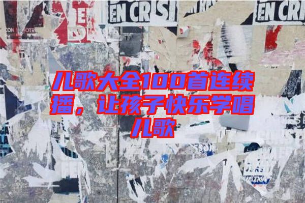 兒歌大全100首連續(xù)播，讓孩子快樂學(xué)唱兒歌