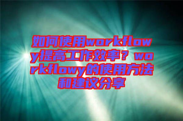 如何使用workflowy提高工作效率？workflowy的使用方法和建議分享