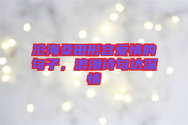 滄海桑田形容愛情的句子，浪漫詩句達深情
