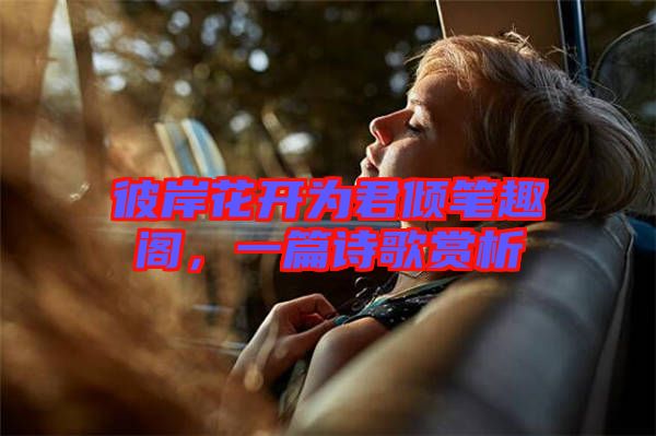 彼岸花開為君傾筆趣閣，一篇詩歌賞析