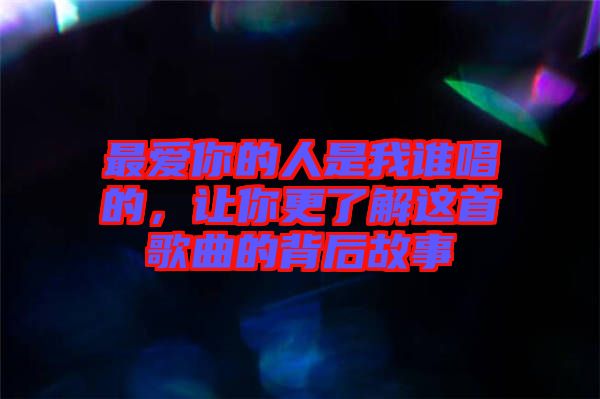 最愛你的人是我誰唱的，讓你更了解這首歌曲的背后故事