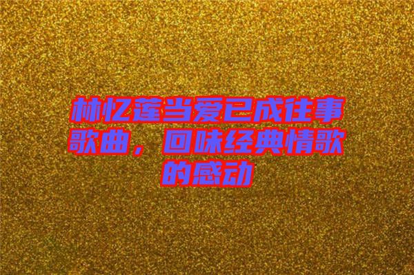 林憶蓮當愛已成往事歌曲，回味經(jīng)典情歌的感動