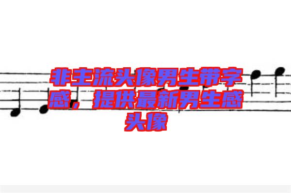 非主流頭像男生帶字感，提供最新男生感頭像