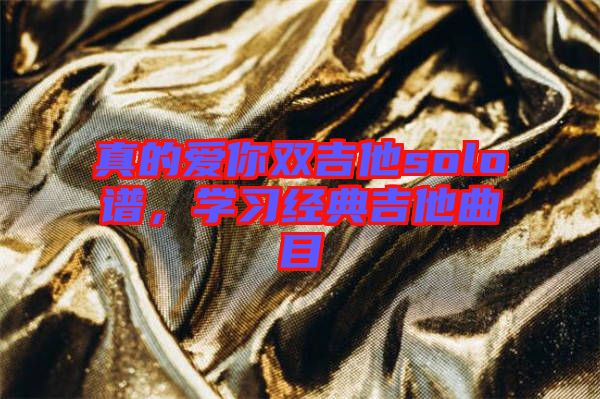 真的愛你雙吉他solo譜，學(xué)習(xí)經(jīng)典吉他曲目