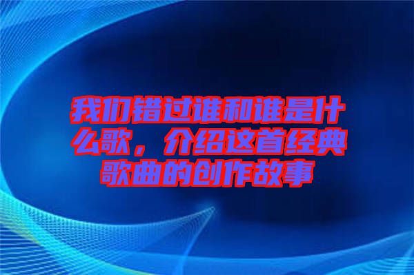我們錯過誰和誰是什么歌，介紹這首經(jīng)典歌曲的創(chuàng)作故事