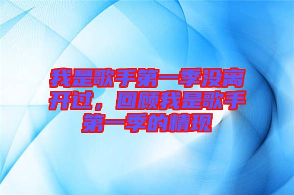 我是歌手第一季沒(méi)離開(kāi)過(guò)，回顧我是歌手第一季的精現(xiàn)