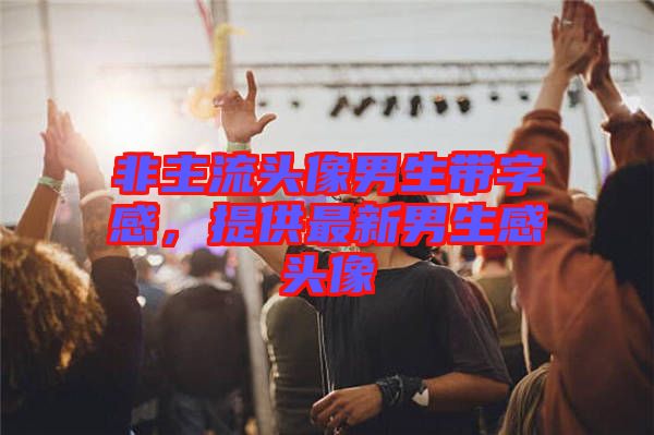 非主流頭像男生帶字感，提供最新男生感頭像