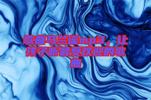 歌曲馬蘭謠mp3，讓孩子聽最受歡迎的歌曲