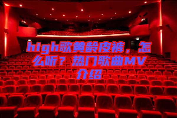 high歌黃齡皮褲，怎么聽？熱門歌曲MV介紹