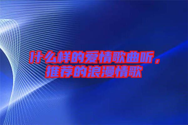 什么樣的愛情歌曲聽，推薦的浪漫情歌