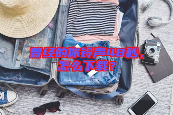 曾經(jīng)的你鈴聲48秒，怎么下載？