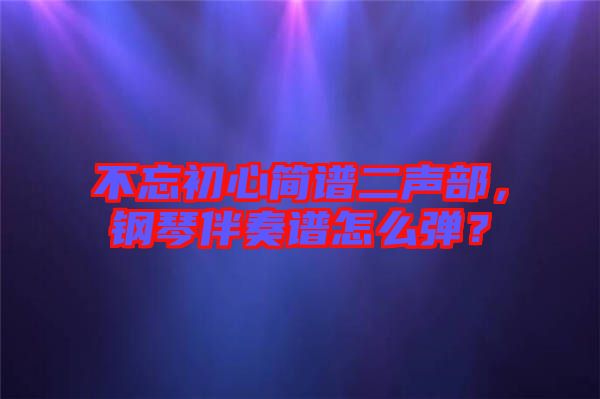 不忘初心簡(jiǎn)譜二聲部，鋼琴伴奏譜怎么彈？