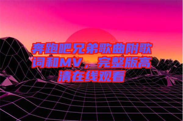 奔跑吧兄弟歌曲附歌詞和MV，完整版高清在線觀看