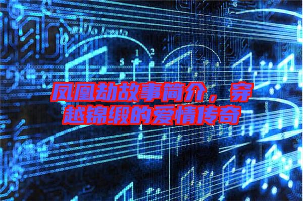 鳳凰劫故事簡介，穿越錦緞的愛情傳奇