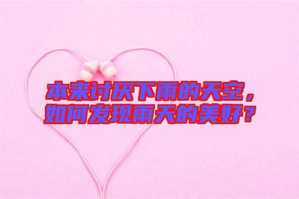 本來討厭下雨的天空，如何發(fā)現(xiàn)雨天的美好？