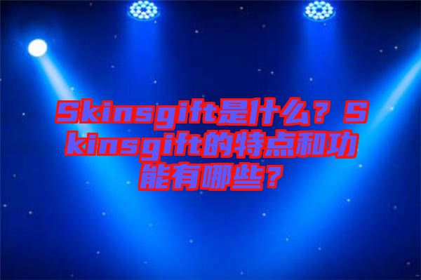 Skinsgift是什么？Skinsgift的特點和功能有哪些？