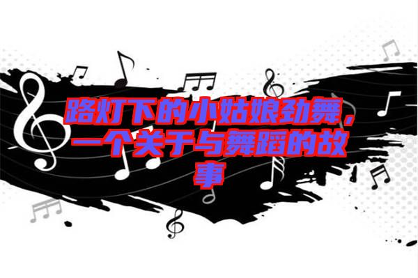 路燈下的小姑娘勁舞，一個關于與舞蹈的故事