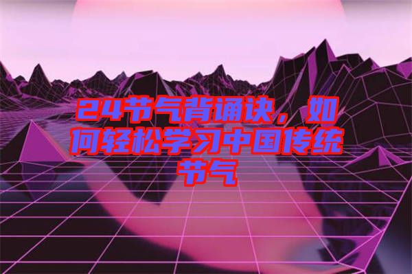 24節(jié)氣背誦訣，如何輕松學習中國傳統節(jié)氣