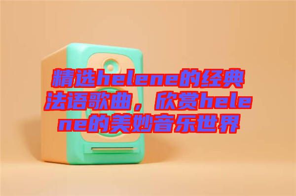 精選helene的經(jīng)典法語(yǔ)歌曲，欣賞helene的美妙音樂(lè)世界