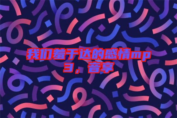 我們羞于達的感情mp3，音享