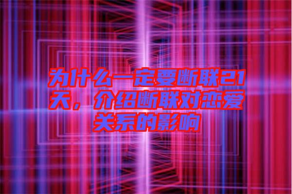 為什么一定要斷聯(lián)21天，介紹斷聯(lián)對戀愛關(guān)系的影響