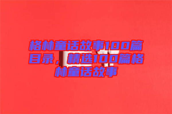 格林童話故事100篇目錄，精選100篇格林童話故事
