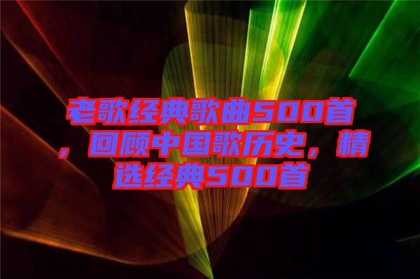 老歌經(jīng)典歌曲500首，回顧中國歌歷史，精選經(jīng)典500首
