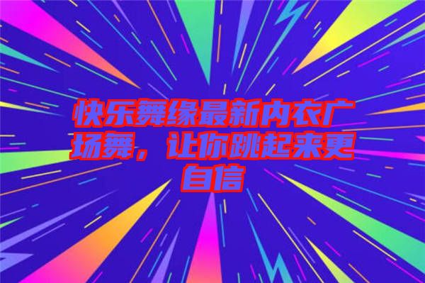 快樂(lè)舞緣最新內(nèi)衣廣場(chǎng)舞，讓你跳起來(lái)更自信
