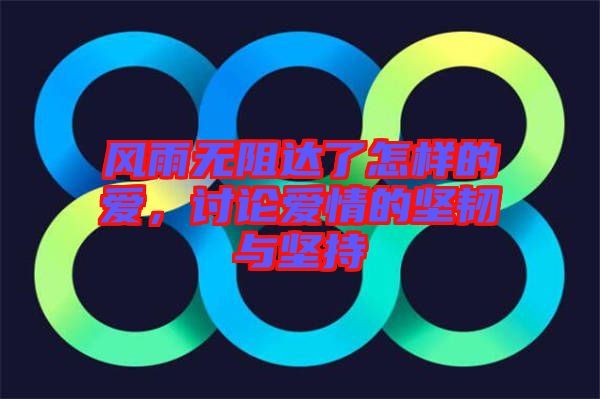 風(fēng)雨無阻達(dá)了怎樣的愛，討論愛情的堅(jiān)韌與堅(jiān)持