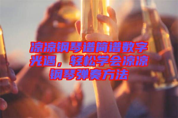涼涼鋼琴譜簡譜數(shù)字光遇，輕松學(xué)會(huì)涼涼鋼琴彈奏方法