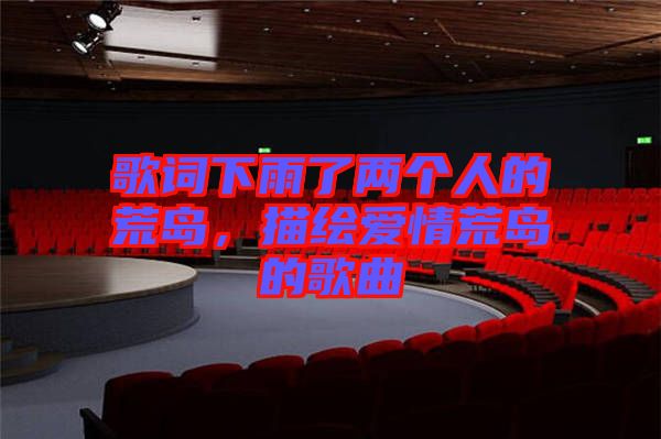歌詞下雨了兩個(gè)人的荒島，描繪愛(ài)情荒島的歌曲