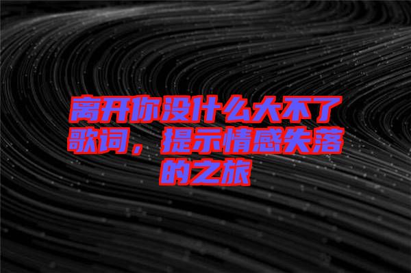 離開你沒什么大不了歌詞，提示情感失落的之旅