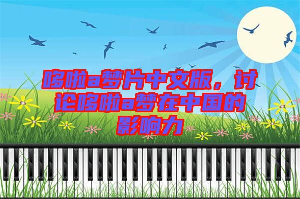 哆啦a夢(mèng)片中文版，討論哆啦a夢(mèng)在中國(guó)的影響力