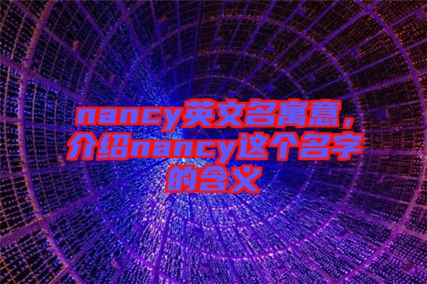 nancy英文名寓意，介紹nancy這個名字的含義