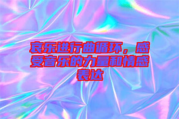 哀樂進行曲循環(huán)，感受音樂的力量和情感表達