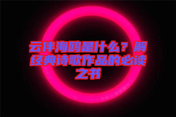 云伴海鷗是什么？解經(jīng)典詩(shī)歌作品的必讀之書